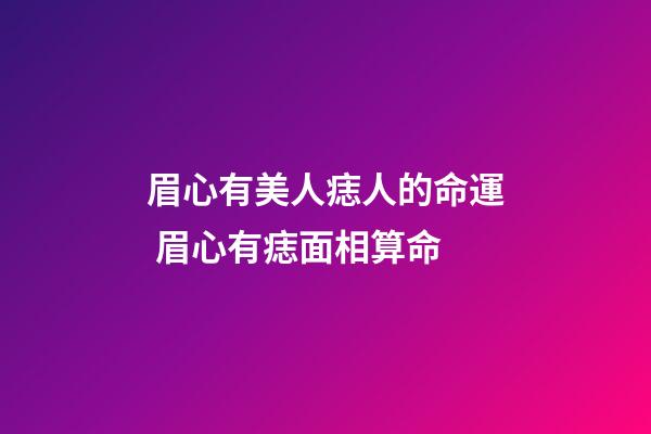 眉心有美人痣人的命運 眉心有痣面相算命